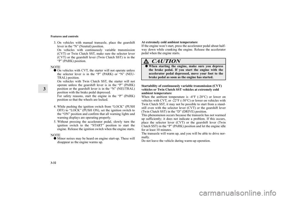 MITSUBISHI LANCER 2010 8.G Owners Manual 3-32 Features and controls
3
3. On vehicles with manual transaxle, place the gearshift
lever in the “N” (Neutral) position.
On vehicles with continuously variable transmission
(CVT) or Twin Clutch