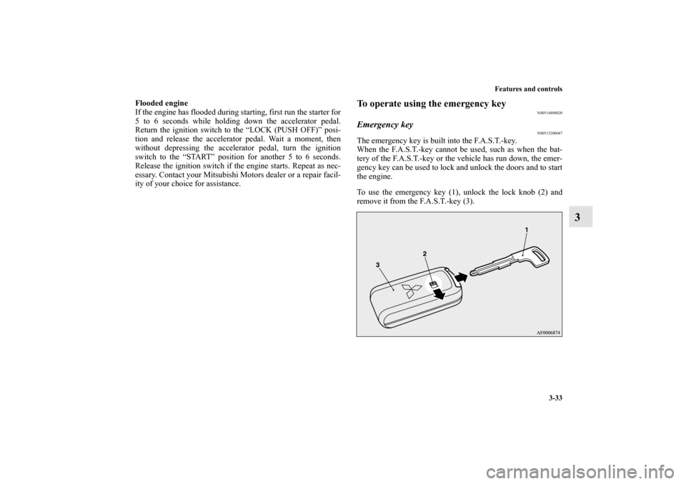 MITSUBISHI LANCER 2010 8.G Owners Manual Features and controls
3-33
3
Flooded engine
If the engine has flooded during starting, first run the starter for
5 to 6 seconds while holding down the accelerator pedal.
Return the ignition switch to 