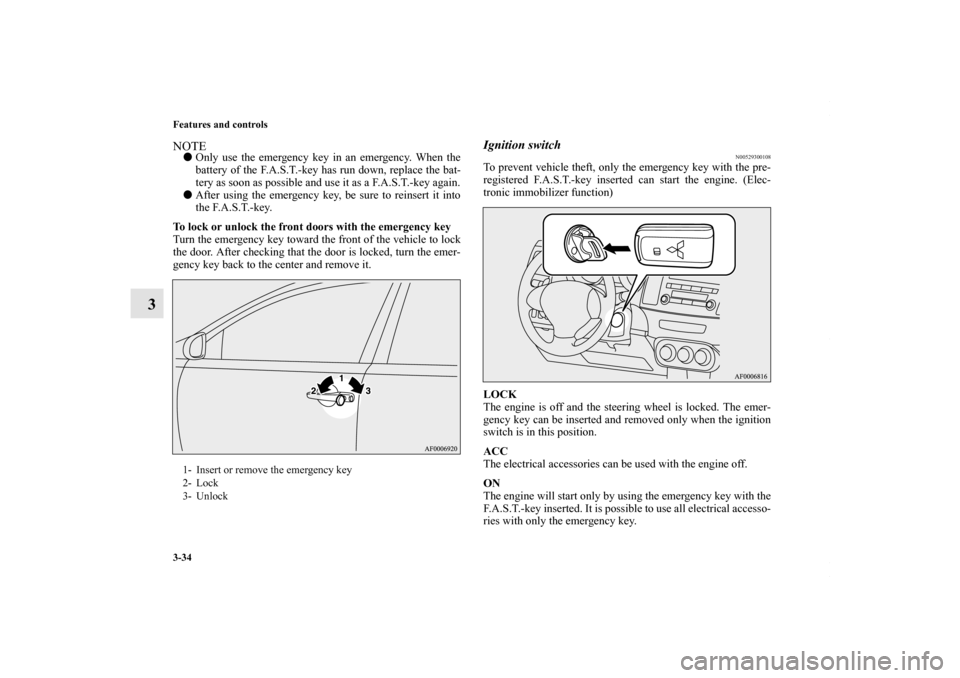 MITSUBISHI LANCER 2010 8.G Owners Manual 3-34 Features and controls
3
NOTEOnly use the emergency key in an emergency. When the
battery of the F.A.S.T.-key has run down, replace the bat-
tery as soon as possible and use it as a F.A.S.T.-key 