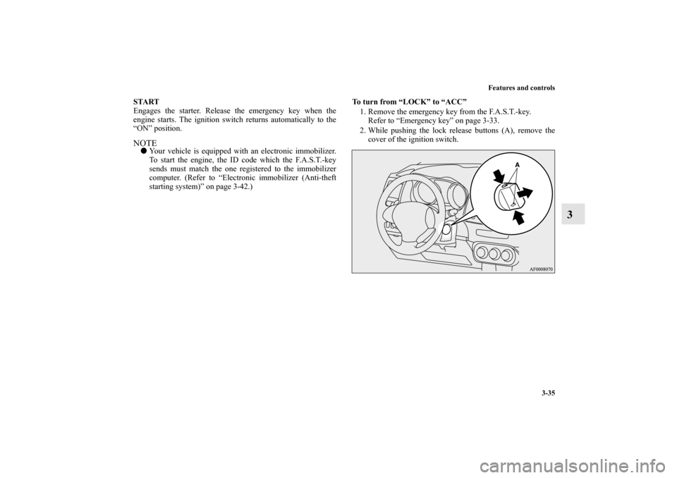 MITSUBISHI LANCER 2010 8.G Owners Manual Features and controls
3-35
3
START
Engages the starter. Release the emergency key when the
engine starts. The ignition switch returns automatically to the
“ON” position.NOTEYour vehicle is equipp