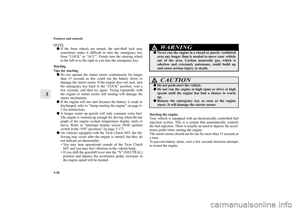 MITSUBISHI LANCER 2010 8.G Owners Manual 3-38 Features and controls
3
NOTEIf the front wheels are turned, the anti-theft lock may
sometimes make it difficult to turn the emergency key
from “LOCK” to “ACC”. Firmly turn the steering w