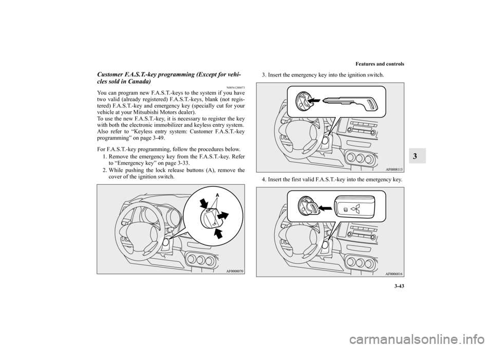 MITSUBISHI LANCER 2010 8.G Owners Manual Features and controls
3-43
3
Customer F.A.S.T.-key programming (Except for vehi-
cles sold in Canada)
N00561200073
You can program new F.A.S.T.-keys to the system if you have
two valid (already regist