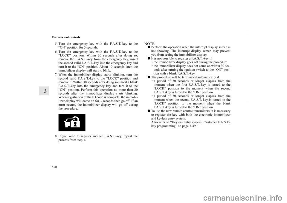 MITSUBISHI LANCER 2010 8.G Owners Manual 3-44 Features and controls
3
5. Turn the emergency key with the F.A.S.T.-key to the
“ON” position for 5 seconds.
6. Turn the emergency key with the F.A.S.T.-key to the
“LOCK” position. Within 