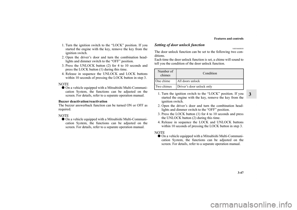 MITSUBISHI LANCER 2010 8.G Owners Manual Features and controls
3-47
3
1. Turn the ignition switch to the “LOCK” position. If you
started the engine with the key, remove the key from the
ignition switch.
2. Open the driver’s door and tu
