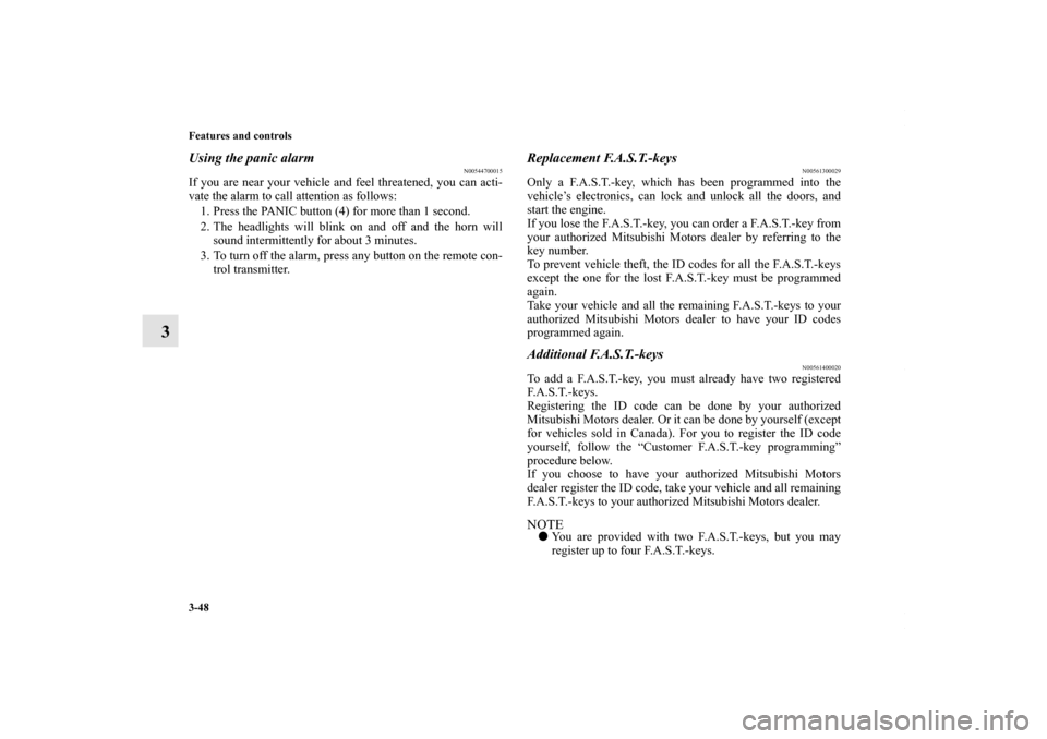 MITSUBISHI LANCER 2010 8.G Owners Manual 3-48 Features and controls
3
Using the panic alarm
N00544700015
If you are near your vehicle and feel threatened, you can acti-
vate the alarm to call attention as follows:
1. Press the PANIC button (