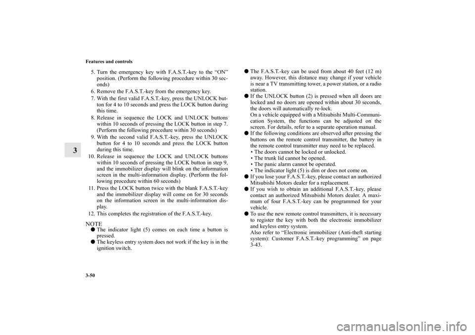 MITSUBISHI LANCER 2010 8.G Owners Manual 3-50 Features and controls
3
5. Turn the emergency key with F.A.S.T.-key to the “ON”
position. (Perform the following procedure within 30 sec-
onds)
6. Remove the F.A.S.T.-key from the emergency k