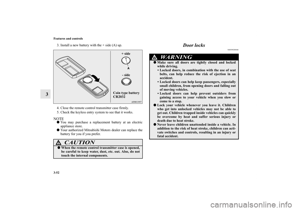 MITSUBISHI LANCER 2010 8.G Owners Manual 3-52 Features and controls
3
3. Install a new battery with the + side (A) up.
4. Close the remote control transmitter case firmly.
5. Check the keyless entry system to see that it works.NOTEYou may p