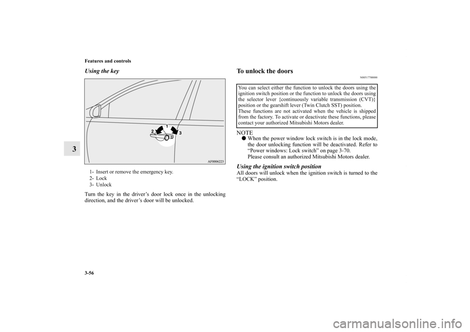 MITSUBISHI LANCER 2010 8.G Owners Manual 3-56 Features and controls
3
Using the keyTurn the key in the driver’s door lock once in the unlocking
direction, and the driver’s door will be unlocked.
To unlock the doors
N00517700088
NOTEWhen