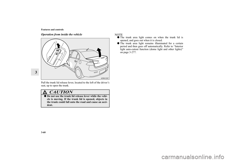 MITSUBISHI LANCER 2010 8.G Owners Manual 3-60 Features and controls
3
Operation from inside the vehiclePull the trunk lid release lever, located to the left of the driver’s
seat, up to open the trunk.
NOTEThe trunk area light comes on whe