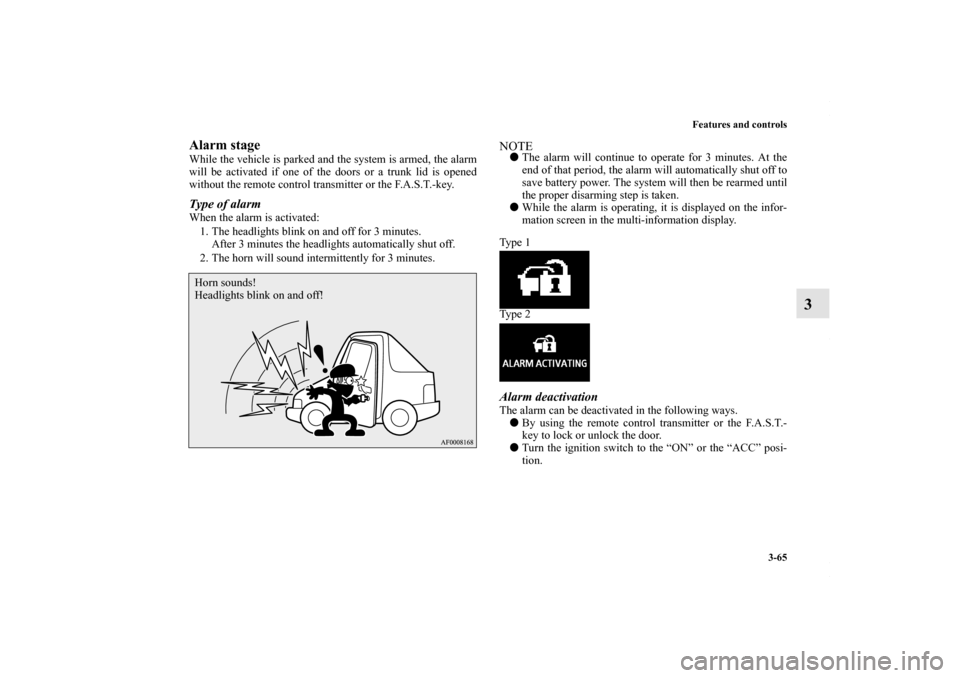 MITSUBISHI LANCER 2010 8.G User Guide Features and controls
3-65
3
Alarm stageWhile the vehicle is parked and the system is armed, the alarm
will be activated if one of the doors or a trunk lid is opened
without the remote control transmi