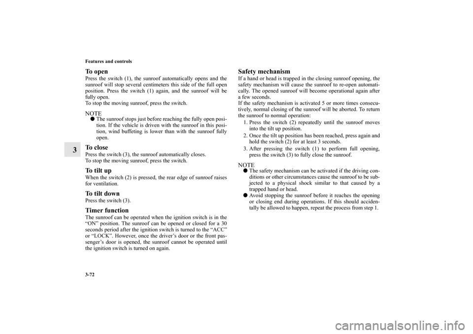 MITSUBISHI LANCER 2010 8.G Owners Manual 3-72 Features and controls
3
To open Press the switch (1), the sunroof automatically opens and the
sunroof will stop several centimeters this side of the full open
position. Press the switch (1) again