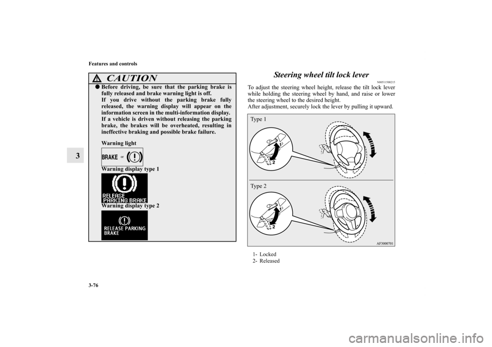 MITSUBISHI LANCER 2010 8.G Owners Manual 3-76 Features and controls
3Steering wheel tilt lock lever
N00511500215
To adjust the steering wheel height, release the tilt lock lever
while holding the steering wheel by hand, and raise or lower
th