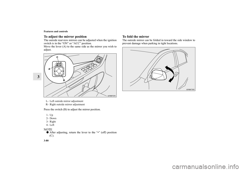 MITSUBISHI LANCER 2010 8.G Owners Manual 3-80 Features and controls
3
To adjust the mirror positionThe outside rearview mirrors can be adjusted when the ignition
switch is in the “ON” or “ACC” position.
Move the lever (A) to the same