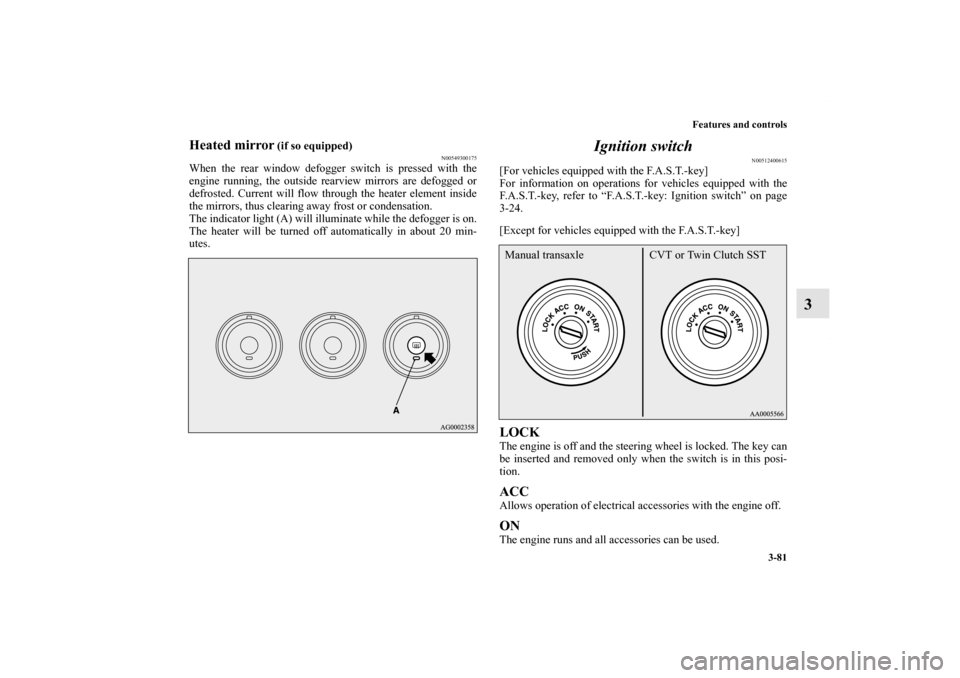 MITSUBISHI LANCER 2010 8.G Owners Manual Features and controls
3-81
3
Heated mirror
 (if so equipped)
N00549300175
When the rear window defogger switch is pressed with the
engine running, the outside rearview mirrors are defogged or
defroste