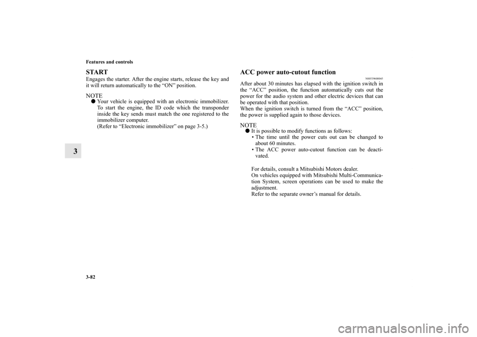 MITSUBISHI LANCER 2010 8.G Owners Manual 3-82 Features and controls
3
START Engages the starter. After the engine starts, release the key and
it will return automatically to the “ON” position.NOTEYour vehicle is equipped with an electro