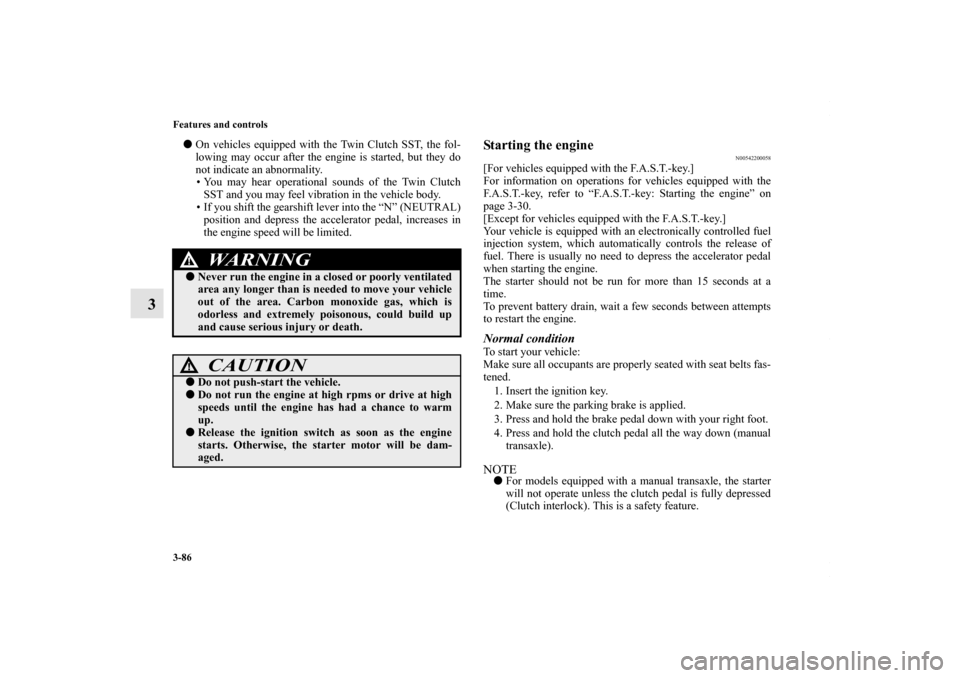 MITSUBISHI LANCER 2010 8.G Owners Manual 3-86 Features and controls
3
On vehicles equipped with the Twin Clutch SST, the fol-
lowing may occur after the engine is started, but they do
not indicate an abnormality.
• You may hear operationa