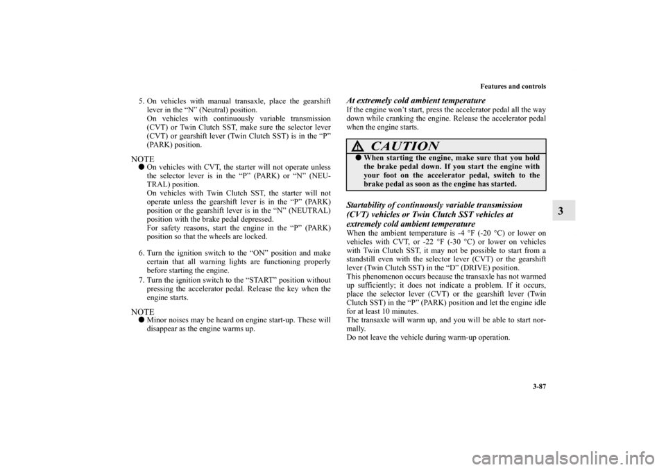 MITSUBISHI LANCER 2010 8.G Owners Manual Features and controls
3-87
3
5. On vehicles with manual transaxle, place the gearshift
lever in the “N” (Neutral) position.
On vehicles with continuously variable transmission
(CVT) or Twin Clutch