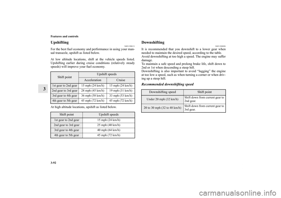 MITSUBISHI LANCER 2010 8.G Owners Manual 3-92 Features and controls
3
Upshifting
N00512900131
For the best fuel economy and performance in using your man-
ual transaxle, upshift as listed below.
At low altitude locations, shift at the vehicl