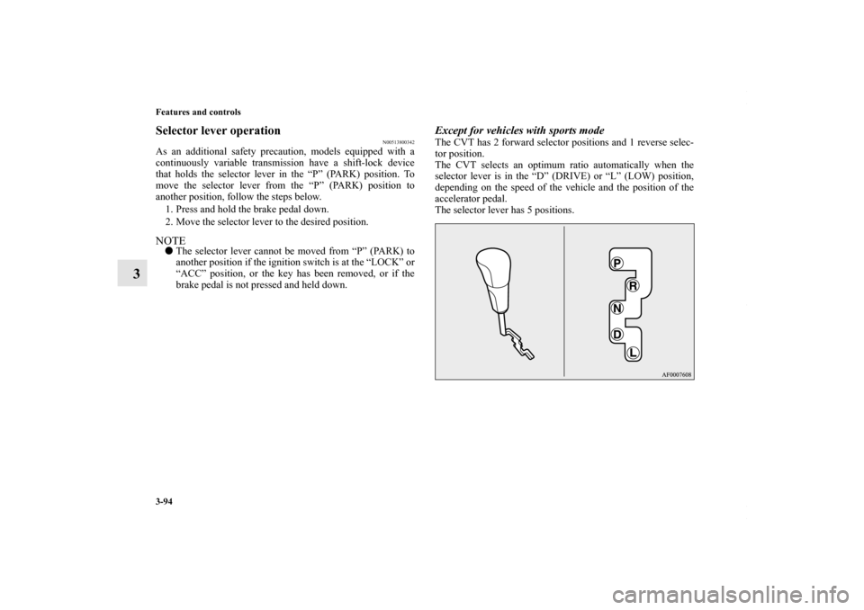 MITSUBISHI LANCER 2010 8.G Owners Manual 3-94 Features and controls
3
Selector lever operation
N00513800342
As an additional safety precaution, models equipped with a
continuously variable transmission have a shift-lock device
that holds the