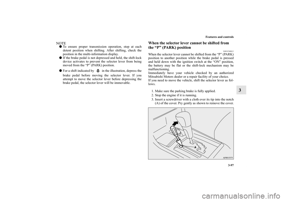 MITSUBISHI LANCER 2010 8.G Owners Manual Features and controls
3-97
3
NOTETo ensure proper transmission operation, stop at each
detent position when shifting. After shifting, check the
position in the multi-information display.
If the brak