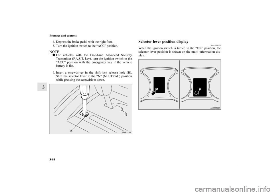 MITSUBISHI LANCER 2010 8.G Owners Manual 3-98 Features and controls
3
4. Depress the brake pedal with the right foot.
5. Turn the ignition switch to the “ACC” position. NOTEFor vehicles with the Free-hand Advanced Security
Transmitter (