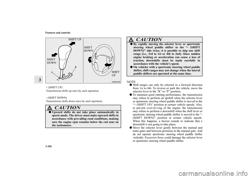 MITSUBISHI LANCER 2010 8.G Owners Manual 3-102 Features and controls
3
NOTEShift ranges can only be selected in a forward direction
from 1st to 6th. To reverse or park the vehicle, move the
selector lever to the “R” or “P” position.