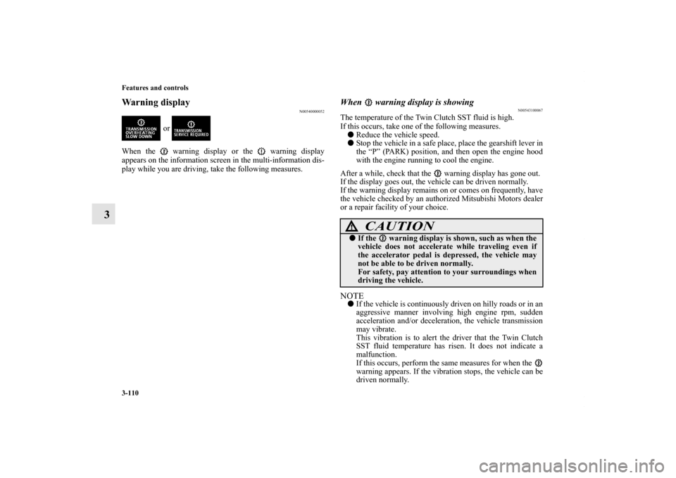 MITSUBISHI LANCER 2010 8.G User Guide 3-110 Features and controls
3
Warning display
N00540000052
 or 
When the   warning display or the   warning display
appears on the information screen in the multi-information dis-
play while you are d