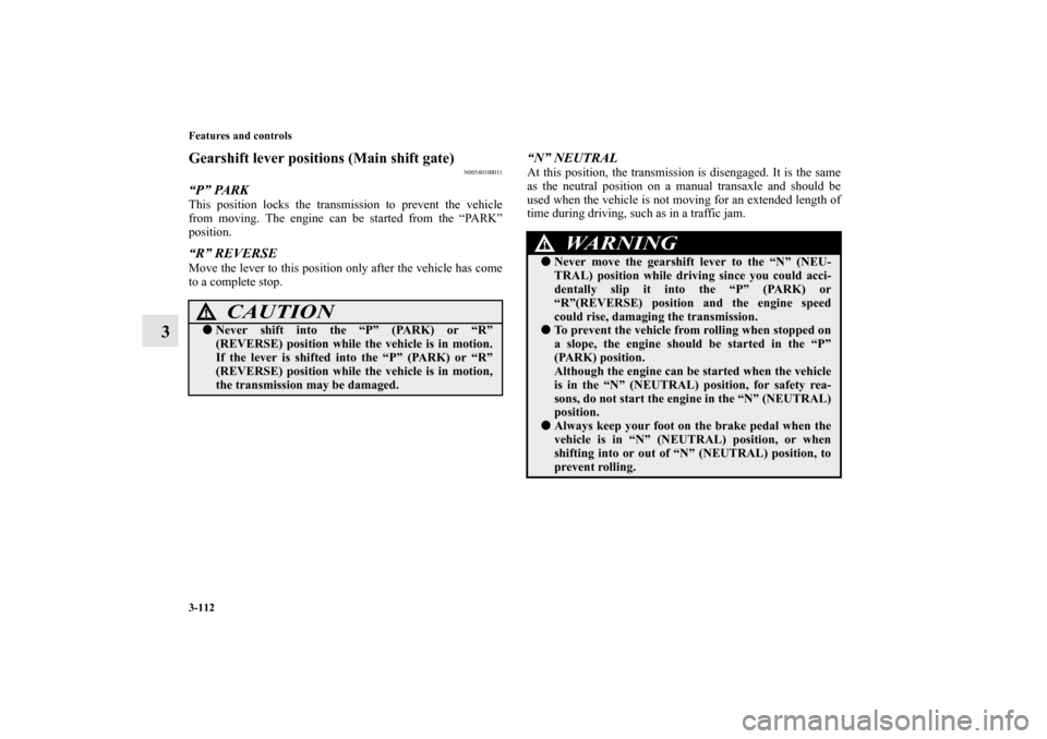 MITSUBISHI LANCER 2010 8.G Owners Manual 3-112 Features and controls
3
Gearshift lever positions (Main shift gate)
N00540100011
“P” PARKThis position locks the transmission to prevent the vehicle
from moving. The engine can be started fr