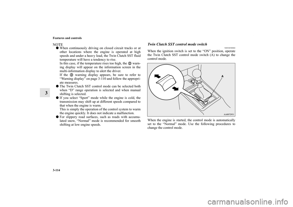 MITSUBISHI LANCER 2010 8.G Owners Guide 3-114 Features and controls
3
NOTEWhen continuously driving on closed circuit tracks or at
other locations where the engine is operated at high
speeds and under a heavy load, the Twin Clutch SST flui
