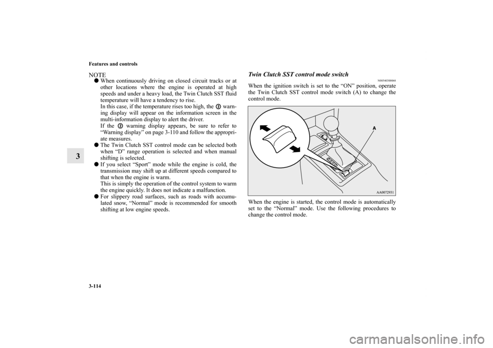 MITSUBISHI LANCER 2010 8.G Owners Manual 3-114 Features and controls
3
NOTEWhen continuously driving on closed circuit tracks or at
other locations where the engine is operated at high
speeds and under a heavy load, the Twin Clutch SST flui