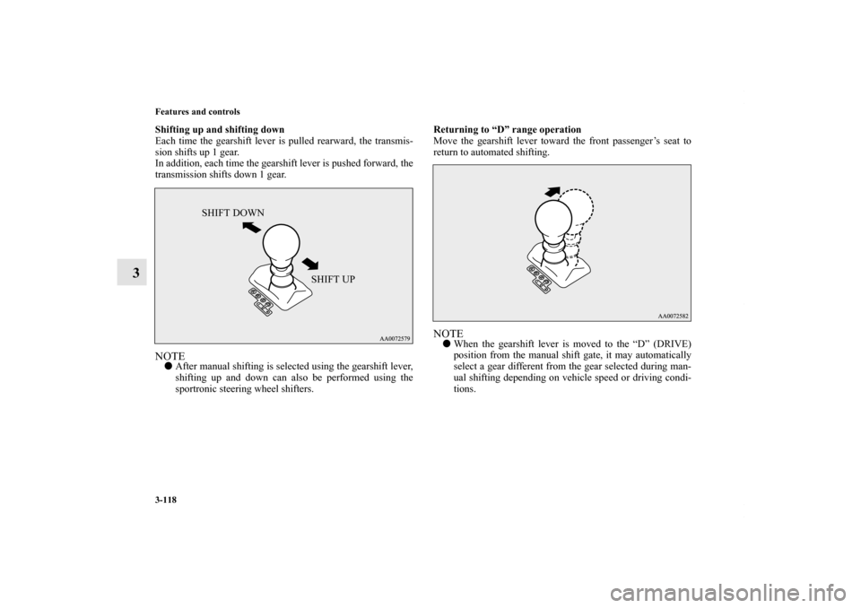 MITSUBISHI LANCER 2010 8.G Owners Manual 3-118 Features and controls
3
Shifting up and shifting down
Each time the gearshift lever is pulled rearward, the transmis-
sion shifts up 1 gear.
In addition, each time the gearshift lever is pushed 