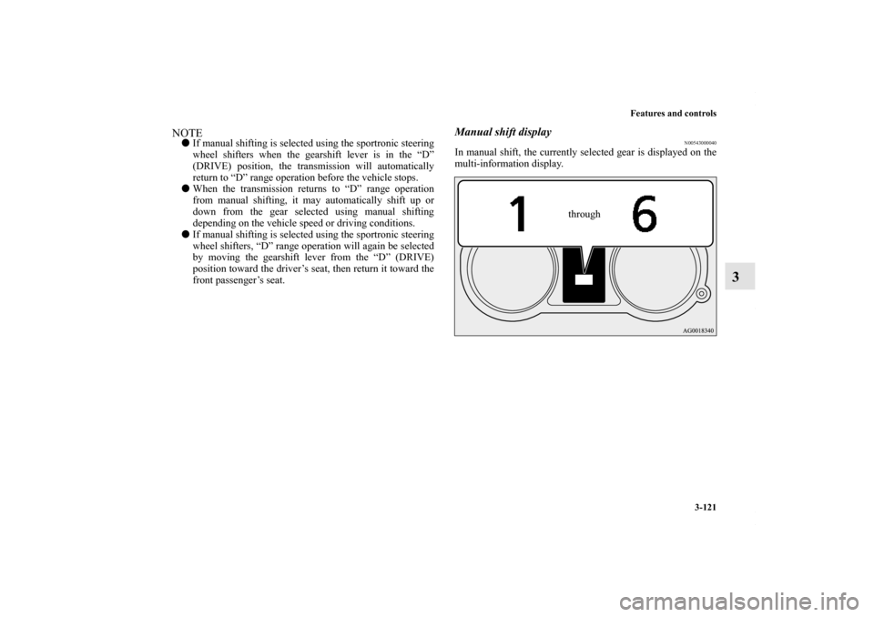 MITSUBISHI LANCER 2010 8.G Owners Guide Features and controls
3-121
3
NOTEIf manual shifting is selected using the sportronic steering
wheel shifters when the gearshift lever is in the “D”
(DRIVE) position, the transmission will automa