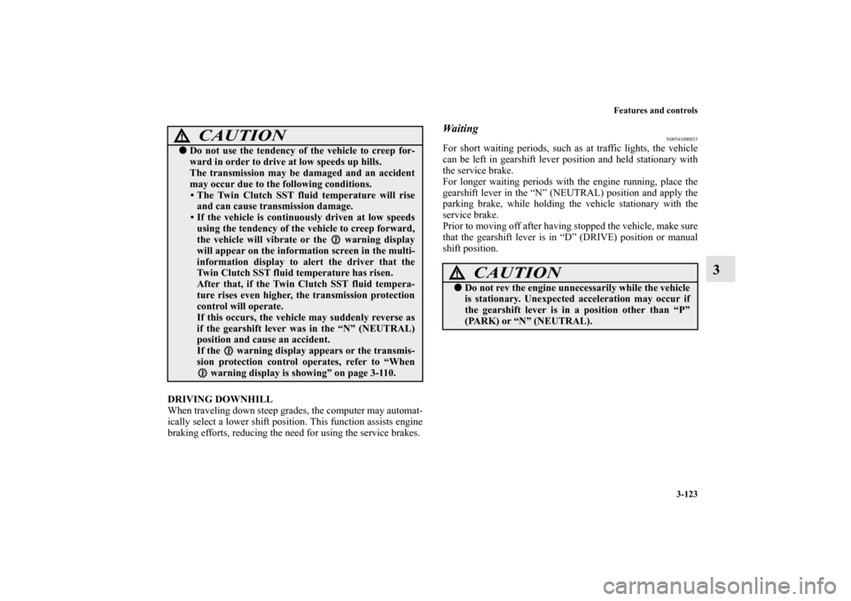 MITSUBISHI LANCER 2010 8.G Owners Manual Features and controls
3-123
3
DRIVING DOWNHILL
When traveling down steep grades, the computer may automat-
ically select a lower shift position. This function assists engine
braking efforts, reducing 