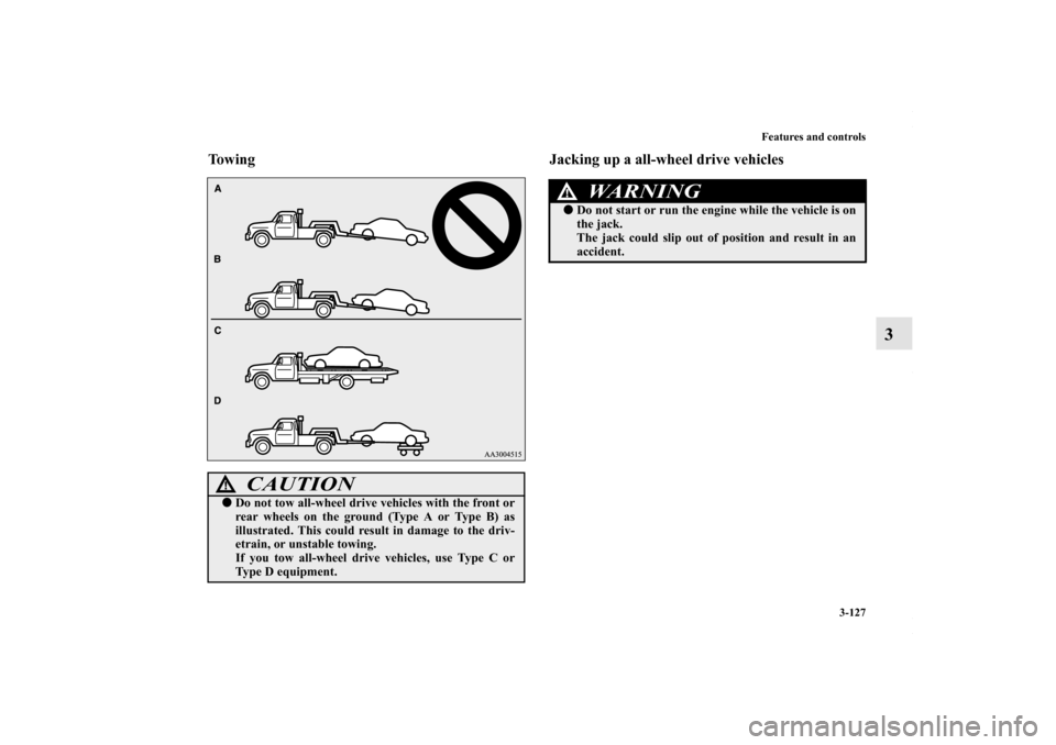 MITSUBISHI LANCER 2010 8.G Owners Manual Features and controls
3-127
3
Towing Jacking up a all-wheel drive vehicles
CAUTION
!Do not tow all-wheel drive vehicles with the front or
rear wheels on the ground (Type A or Type B) as
illustrated. 