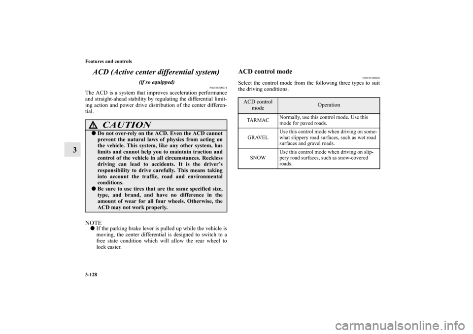 MITSUBISHI LANCER 2010 8.G Owners Manual 3-128 Features and controls
3ACD (Active center differential system)
 (if so equipped)
N00538500034
The ACD is a system that improves acceleration performance
and straight-ahead stability by regulatin