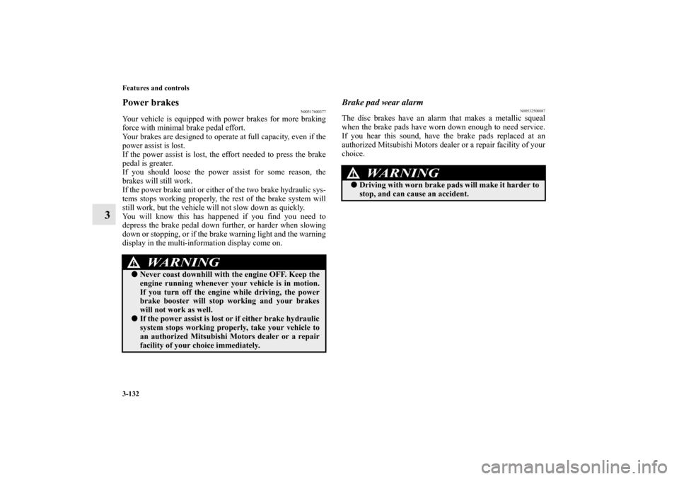 MITSUBISHI LANCER 2010 8.G Service Manual 3-132 Features and controls
3
Power brakes
N00517600377
Your vehicle is equipped with power brakes for more braking
force with minimal brake pedal effort.
Your brakes are designed to operate at full c