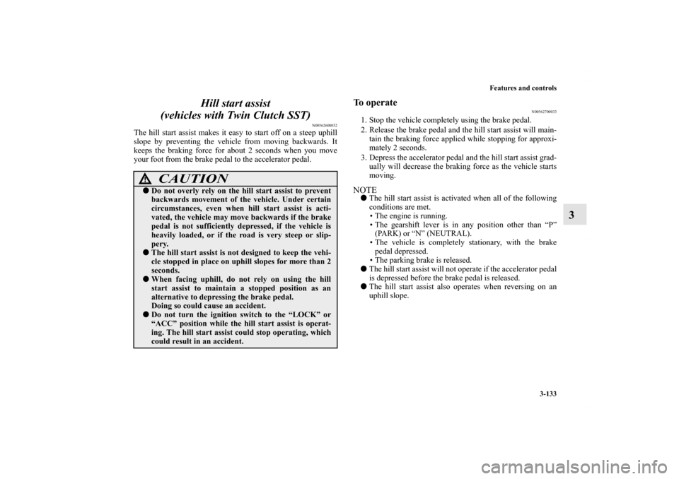 MITSUBISHI LANCER 2010 8.G User Guide Features and controls
3-133
3 Hill start assist 
(vehicles with Twin Clutch SST)
N00562600032
The hill start assist makes it easy to start off on a steep uphill
slope by preventing the vehicle from mo