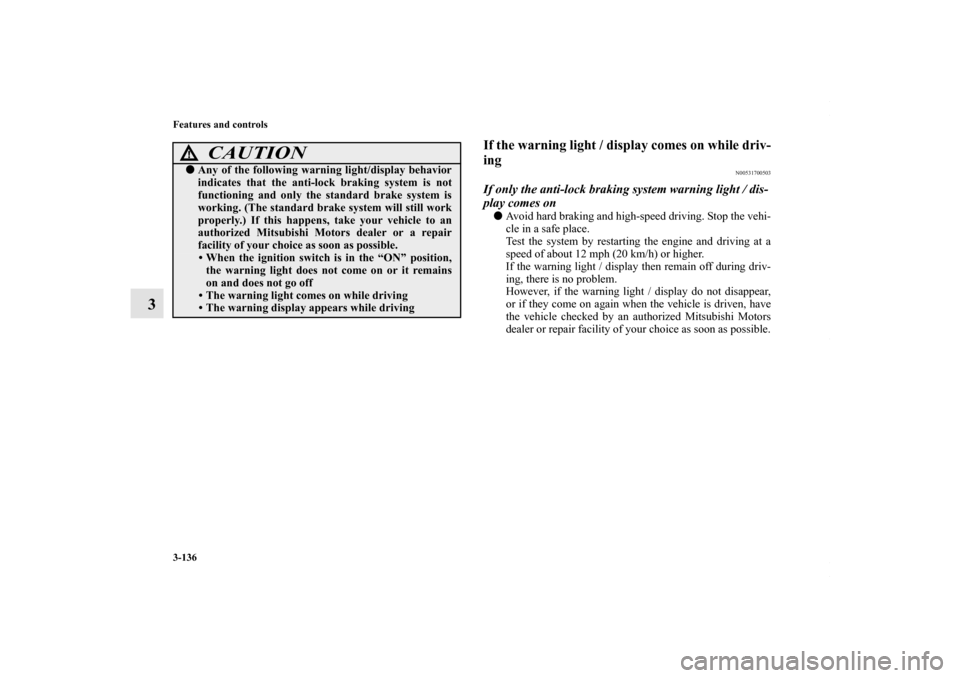 MITSUBISHI LANCER 2010 8.G Owners Manual 3-136 Features and controls
3
If the warning light / display comes on while driv-
ing
N00531700503
If only the anti-lock braking system warning light / dis-
play comes onAvoid hard braking and high-s