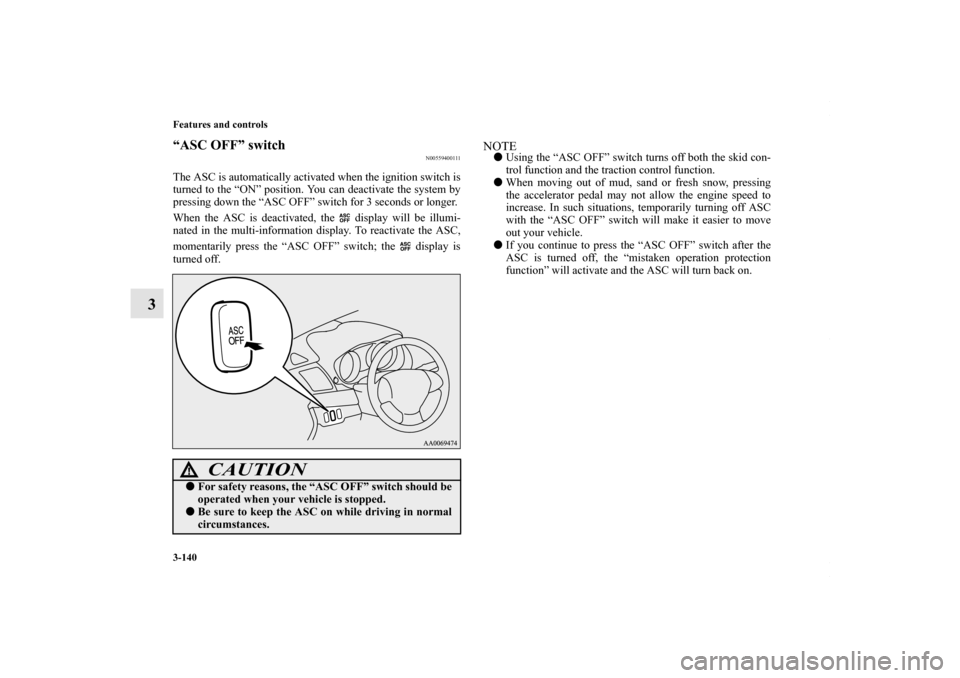 MITSUBISHI LANCER 2010 8.G Owners Manual 3-140 Features and controls
3
“ASC OFF” switch
N00559400111
The ASC is automatically activated when the ignition switch is
turned to the “ON” position. You can deactivate the system by
pressin