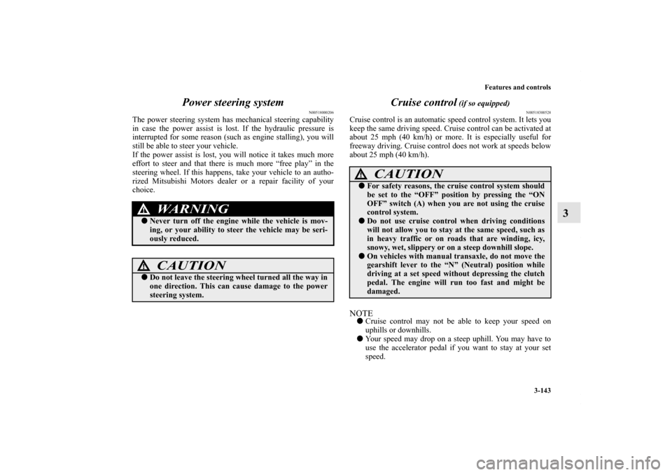 MITSUBISHI LANCER 2010 8.G Owners Manual Features and controls
3-143
3 Power steering system
N00518000206
The power steering system has mechanical steering capability
in case the power assist is lost. If the hydraulic pressure is
interrupted