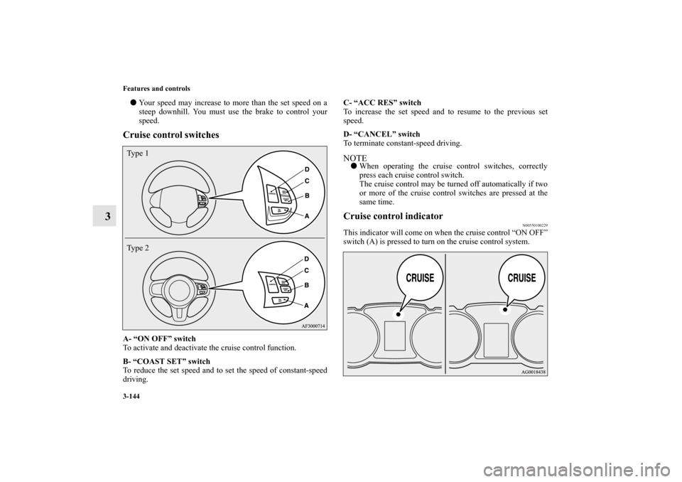 MITSUBISHI LANCER 2010 8.G Owners Manual 3-144 Features and controls
3
Your speed may increase to more than the set speed on a
steep downhill. You must use the brake to control your
speed.Cruise control switchesA- “ON OFF” switch
To act