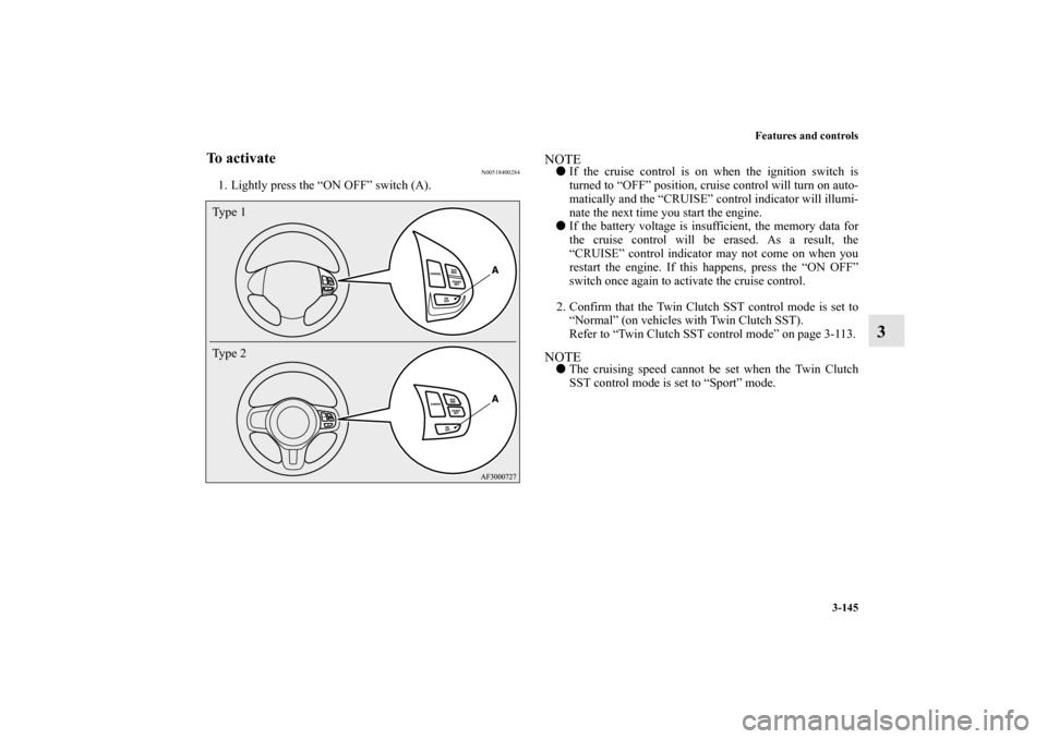 MITSUBISHI LANCER 2010 8.G Owners Manual Features and controls
3-145
3
To activate
N00518400284
1. Lightly press the “ON OFF” switch (A).
NOTEIf the cruise control is on when the ignition switch is
turned to “OFF” position, cruise c