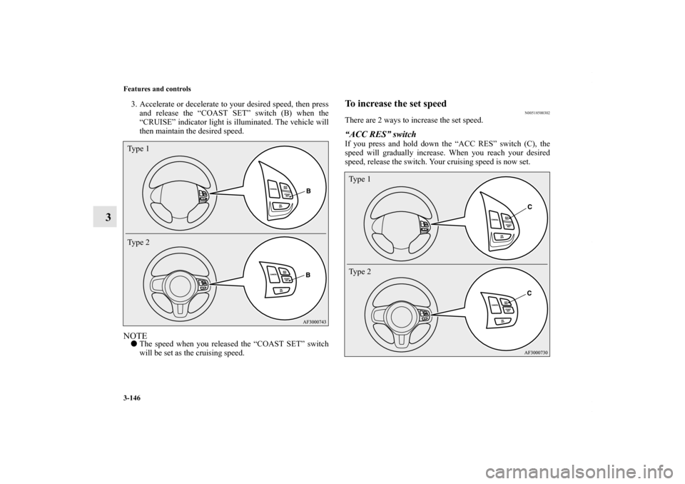MITSUBISHI LANCER 2010 8.G Owners Manual 3-146 Features and controls
3
3. Accelerate or decelerate to your desired speed, then press
and release the “COAST SET” switch (B) when the
“CRUISE” indicator light is illuminated. The vehicle