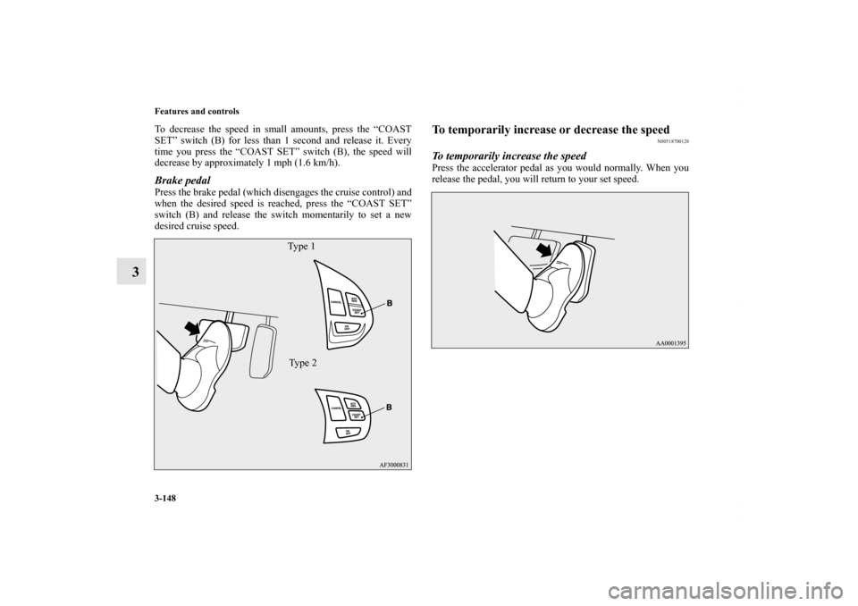 MITSUBISHI LANCER 2010 8.G Owners Manual 3-148 Features and controls
3
To decrease the speed in small amounts, press the “COAST
SET” switch (B) for less than 1 second and release it. Every
time you press the “COAST SET” switch (B), t