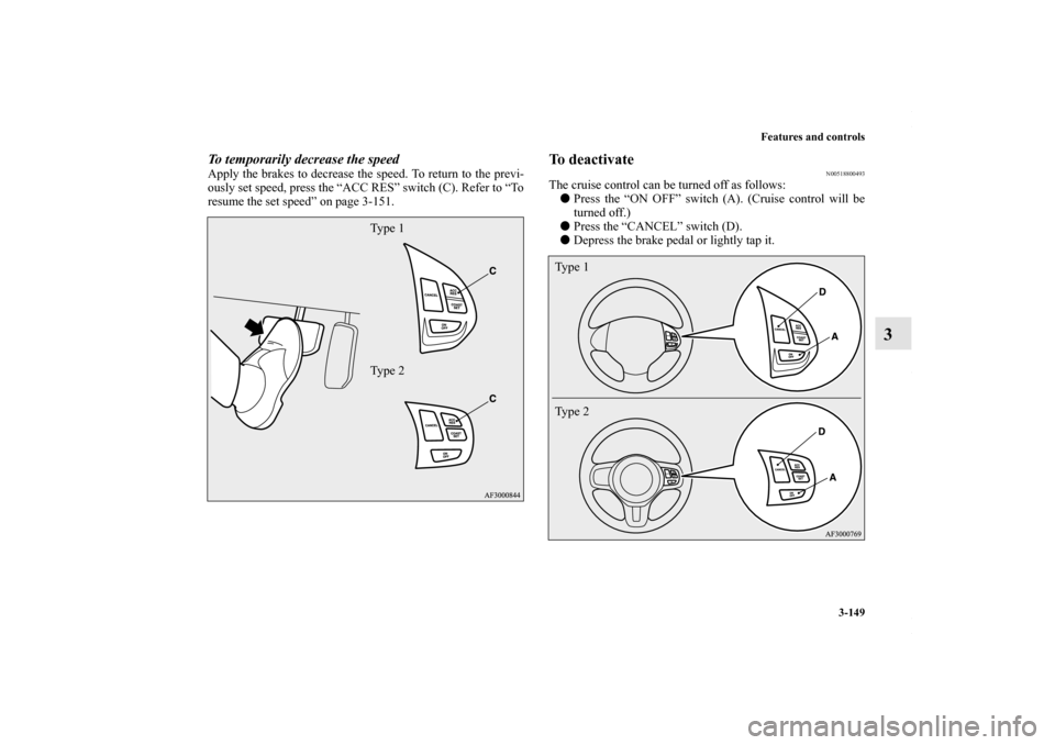 MITSUBISHI LANCER 2010 8.G Owners Manual Features and controls
3-149
3
To temporarily decrease the speedApply the brakes to decrease the speed. To return to the previ-
ously set speed, press the “ACC RES” switch (C). Refer to “To
resum