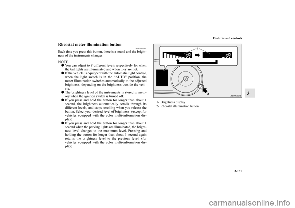MITSUBISHI LANCER 2010 8.G Owners Manual Features and controls
3-161
3
Rheostat meter illumination button
N00554900081
Each time you press this button, there is a sound and the bright-
ness of the instruments changes.NOTEYou can adjust to 8