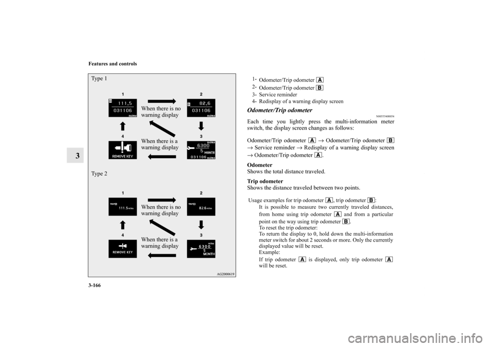 MITSUBISHI LANCER 2010 8.G Owners Manual 3-166 Features and controls
3
Odometer/Trip odometer
N00555400054
Each time you lightly press the multi-information meter
switch, the display screen changes as follows:
Odometer/Trip odometer   → Od
