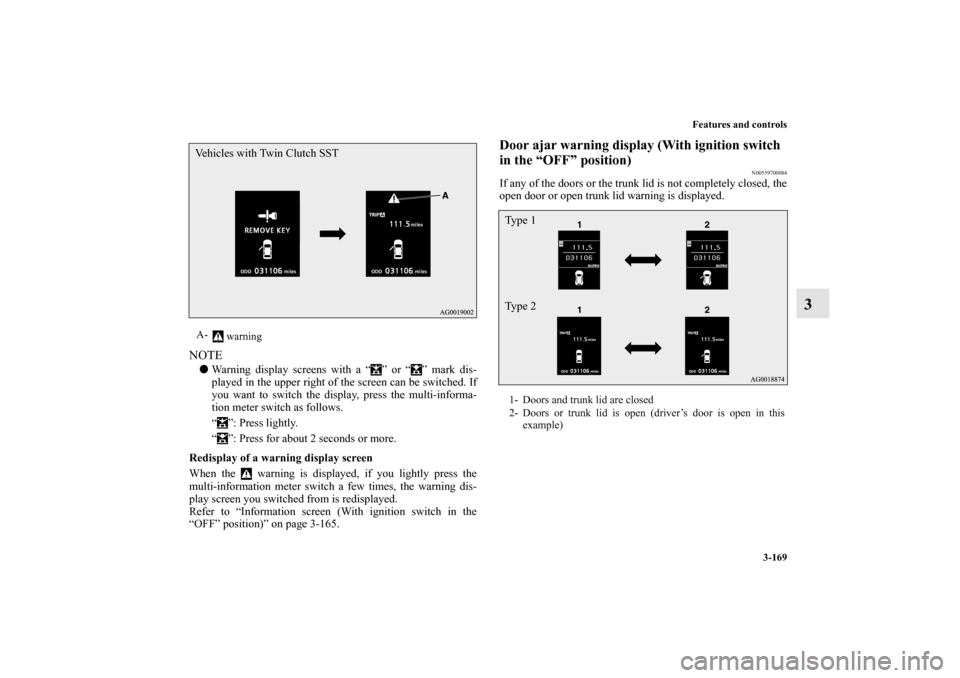 MITSUBISHI LANCER 2010 8.G Owners Manual Features and controls
3-169
3
NOTEWarning display screens with a “ ” or “ ” mark dis-
played in the upper right of the screen can be switched. If
you want to switch the display, press the mul