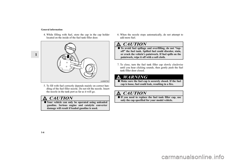 MITSUBISHI LANCER 2010 8.G Owners Manual 1-6 General information
1
4. While filling with fuel, store the cap in the cap holder
located on the inside of the fuel tank filler door.
5. To fill with fuel correctly depends mainly on correct han-
