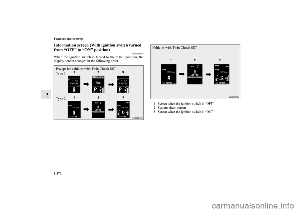 MITSUBISHI LANCER 2010 8.G Owners Manual 3-170 Features and controls
3
Information screen (With ignition switch turned 
from “OFF” to “ON” position)
N00555800087
When the ignition switch is turned to the “ON” position, the
displa